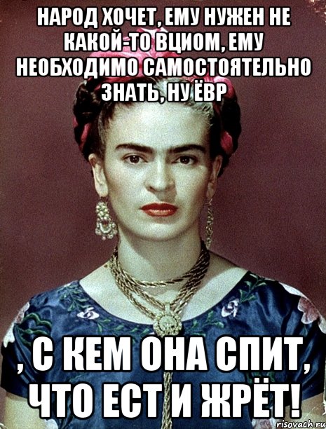 Народ хочет, ему нужен не какой-то ВЦИОМ, ЕМУ необходимо САМОСТОЯТЕЛЬНО знать, ну ЁВР , с кем она спит, что ест и жрёт!