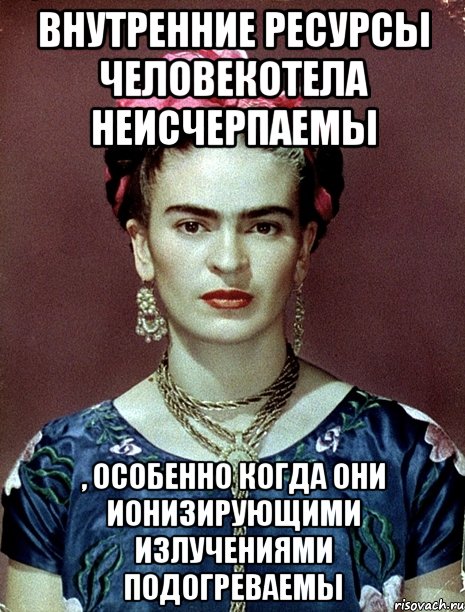 Внутренние ресурсы человекотела неисчерпаемы , особенно когда они ионизирующими излучениями подогреваемы