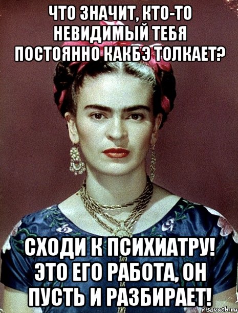 Что значит, кто-то невидимый тебя постоянно какбэ толкает? Сходи к психиатру! Это его работа, он пусть и разбирает!