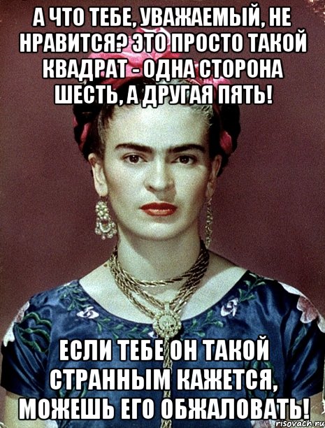 А что тебе, уважаемый, не нравится? Это просто такой квадрат - одна сторона шесть, а другая пять! Если тебе он такой странным кажется, можешь его обжаловать!