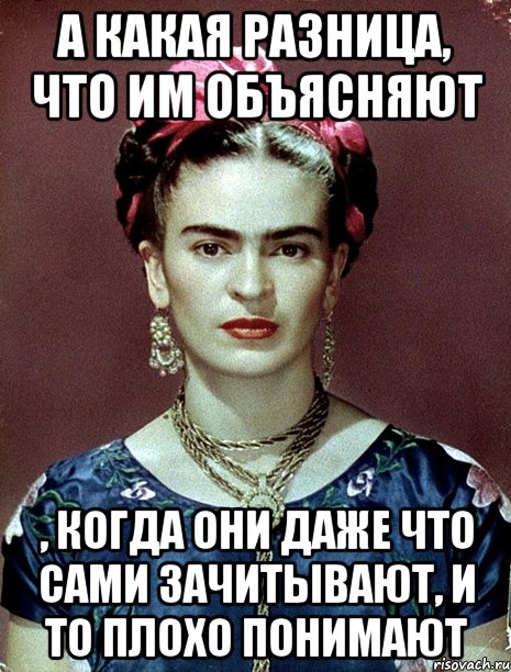 А какая разница, что им объясняют , когда они даже что сами зачитывают, и то плохо понимают