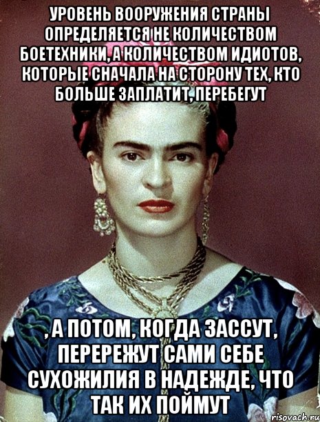 Уровень вооружения страны определяется не количеством боетехники, а количеством идиотов, которые сначала на сторону тех, кто больше заплатит, перебегут , а потом, когда зассут, перережут сами себе сухожилия в надежде, что так их поймут
