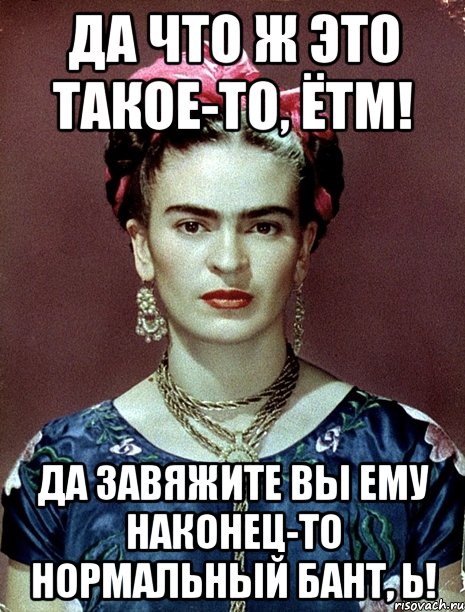 Да что ж это такое-то, ЁТМ! Да завяжите вы ему наконец-то нормальный бант, Ь!, Мем Magdalena Carmen Frieda Kahlo Ca
