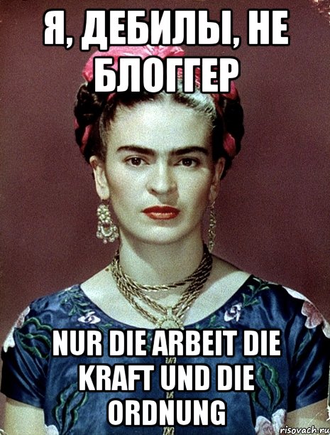 Я, дебилы, не блоггер Nur die Arbeit die Kraft und die Ordnung, Мем Magdalena Carmen Frieda Kahlo Ca