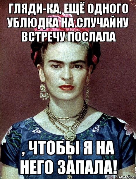 Гляди-ка, ещё одного ублюдка на случайну встречу послала , чтобы я на него запала!, Мем Magdalena Carmen Frieda Kahlo Ca