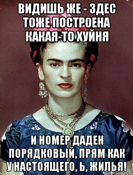 Видишь же - здес тоже построена какая-то хуйня и номер даден порядковый, прям как у настоящего, Ь, жилья!, Мем Magdalena Carmen Frieda Kahlo Ca