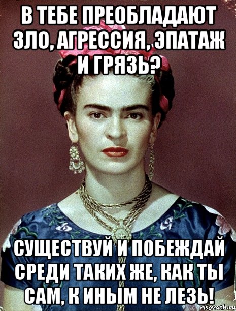В тебе преобладают зло, агрессия, эпатаж и грязь? Существуй и побеждай среди таких же, как ты сам, к иным не лезь!, Мем Magdalena Carmen Frieda Kahlo Ca