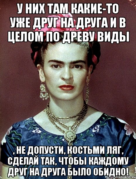 У них там какие-то уже друг на друга и в целом по древу виды , не допусти, костьми ляг, сделай так, чтобы каждому друг на друга было обидно!