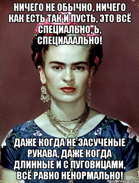 Ничего не обычно, ничего как есть так и пусть, это всё специально, Ь, специааально! Даже когда не засученые рукава, даже когда длинные и с пуговицами, всё равно ненормально!