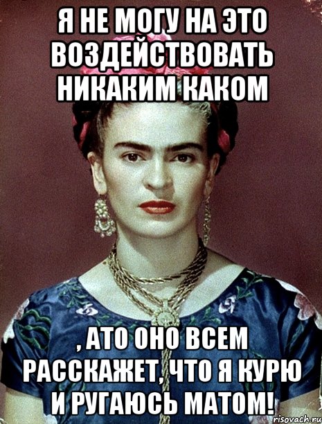 Я не могу на это воздействовать никаким каком , АТО оно всем расскажет, что я курю и ругаюсь матом!
