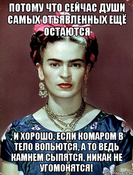 Потому что сейчас души самых отъявленных ещё остаются , и хорошо, если комаром в тело вопьются, а то ведь камнем сыпятся, никак не угомонятся!