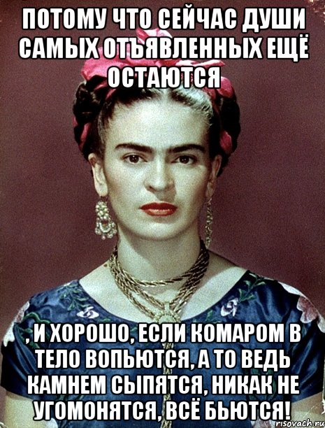 Потому что сейчас души самых отъявленных ещё остаются , и хорошо, если комаром в тело вопьются, а то ведь камнем сыпятся, никак не угомонятся, всё бьются!