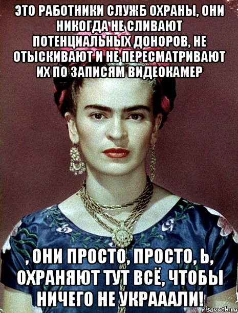 Это работники служб охраны, они никогда не сливают потенциальных доноров, не отыскивают и не пересматривают их по записям видеокамер , они просто, ПРОСТО, Ь, охраняют тут всё, чтобы ничего не украаали!