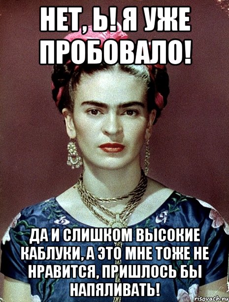 Нет, Ь! Я уже пробовало! Да и слишком высокие каблуки, а это мне тоже не нравится, пришлось бы напяливать!