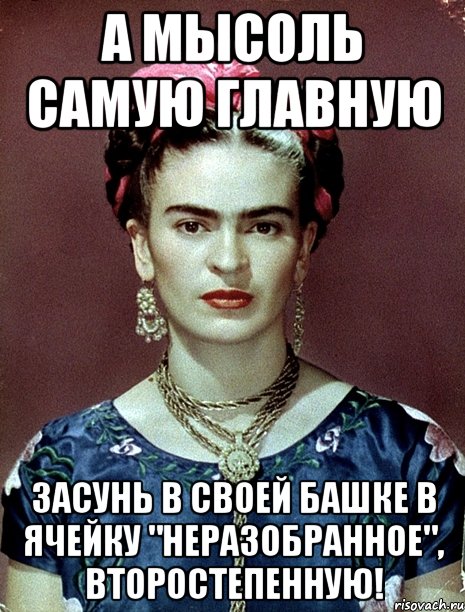 А мысоль самую главную засунь в своей башке в ячейку "Неразобранное", второстепенную!