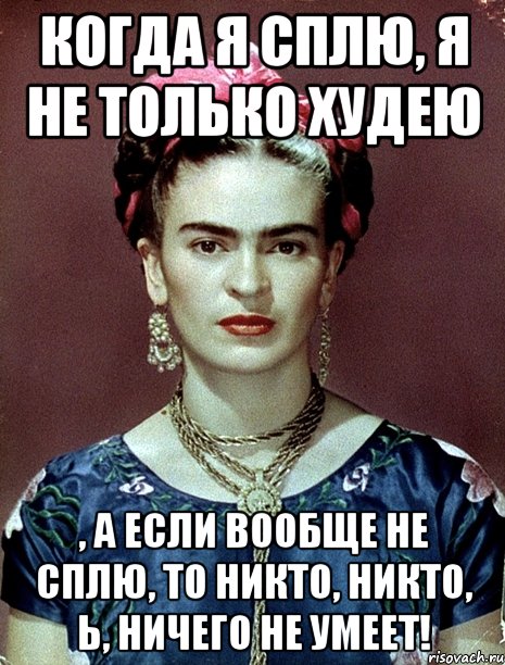 Когда я сплю, я не только худею , а если вообще не сплю, то никто, никто, Ь, ничего не умеет!