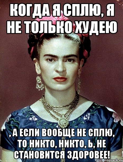 Когда я сплю, я не только худею , а если вообще не сплю, то никто, никто, Ь, не становится здоровее!