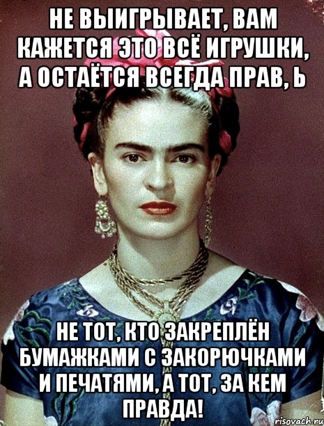 Не выигрывает, вам кажется это всё игрушки, а остаётся всегда прав, Ь не тот, кто закреплён бумажками с закорючками и печатями, а тот, за кем правда!