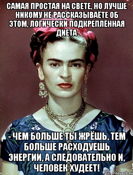 Самая простая на свете, но лучше никому не рассказываёте об этом, логически подкреплённая диета - чем больше ты жрёшь, тем больше расходуешь энергии, а следовательно и, человек худеет!