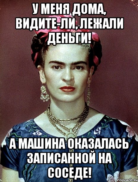 У меня дома, видите-ли, лежали деньги! А машина оказалась записанной на соседе!
