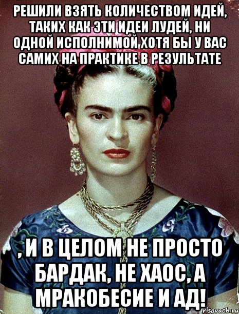 Решили взять количеством идей, таких как эти идеи лудей, ни одной исполнимой хотя бы у вас самих на практике в результате , и в целом не просто бардак, не хаос, а мракобесие и ад!