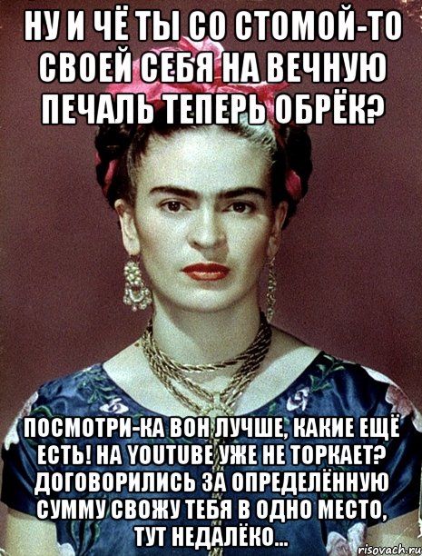 Ну и чё ты со стомой-то своей себя на вечную печаль теперь обрёк? Посмотри-ка вон лучше, какие ещё есть! На youtube уже не торкает? Договорились за определённую сумму свожу тебя в одно место, тут недалёко...