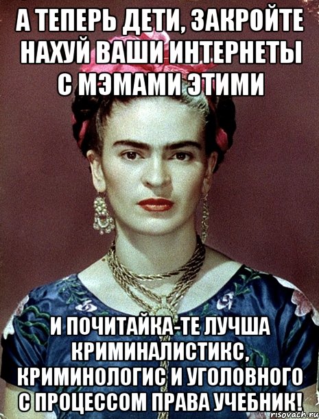 А теперь дети, закройте нахуй ваши интернеты с мэмами этими и почитайка-те лучша криминалистикс, криминологис и уголовного с процессом права учебник!