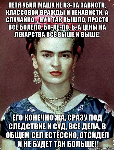 Петя убил Машу не из-за зависти, классовой вражды и ненависти, а случайно, , ну и так вышло, просто всё болело, бо-ле-ло, Ь, а цены на лекарства всё выше и выше! Его конечно жа, сразу под следствие и суд, все дела, в общем сел естессно, отсидел и не будет так больше!