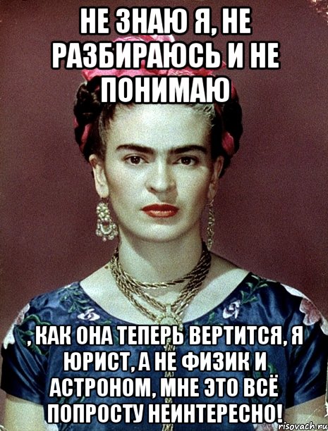 Не знаю я, не разбираюсь и не понимаю , как она теперь вертится, я юрист, а не физик и астроном, мне это всё попросту неинтересно!