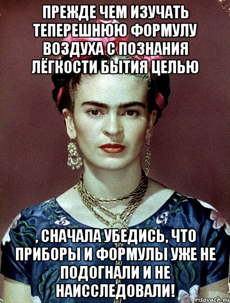 Прежде чем изучать теперешнюю формулу воздуха с познания лёгкости бытия целью , сначала убедись, что приборы и формулы уже не подогнали и не наисследовали!