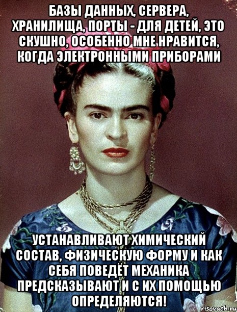Базы данных, сервера, хранилища, порты - для детей, это скушно, особенно мне нравится, когда электронными приборами устанавливают химический состав, физическую форму и как себя поведёт механика предсказывают и с их помощью определяются!