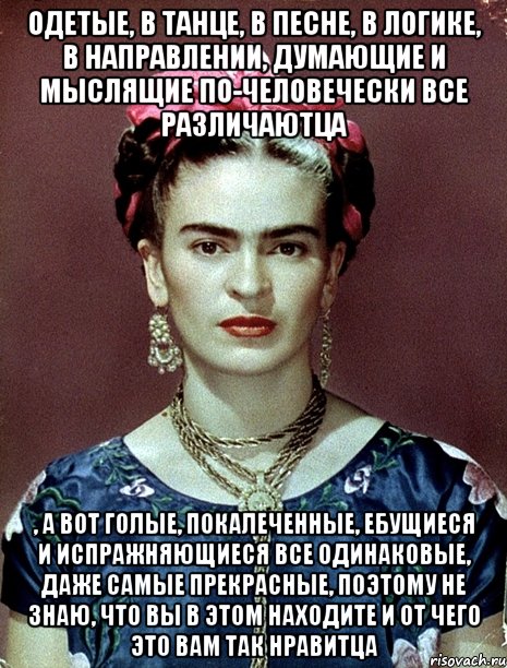 Одетые, в танце, в песне, в логике, в направлении, думающие и мыслящие по-человечески все различаютца , а вот голые, покалеченные, ебущиеся и испражняющиеся все одинаковые, даже самые прекрасные, поэтому не знаю, что вы в этом находите и от чего это вам так нравитца