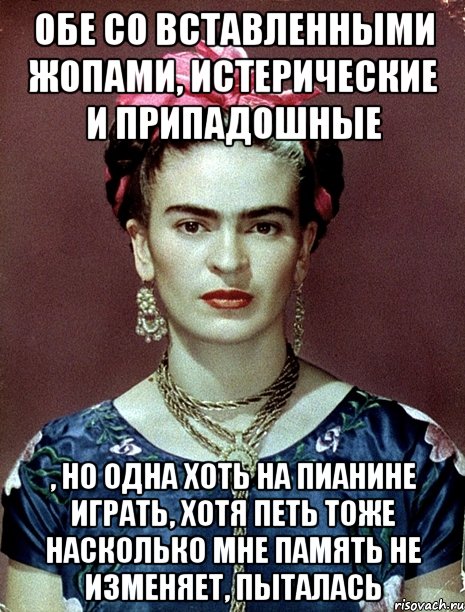 Обе со вставленными жопами, истерические и припадошные , но одна хоть на пианине играть, хотя петь тоже насколько мне память не изменяет, пыталась