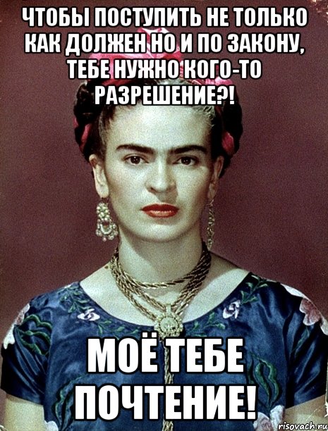 Чтобы поступить не только как должен но и по закону, тебе нужно кого-то разрешение?! Моё тебе почтение!