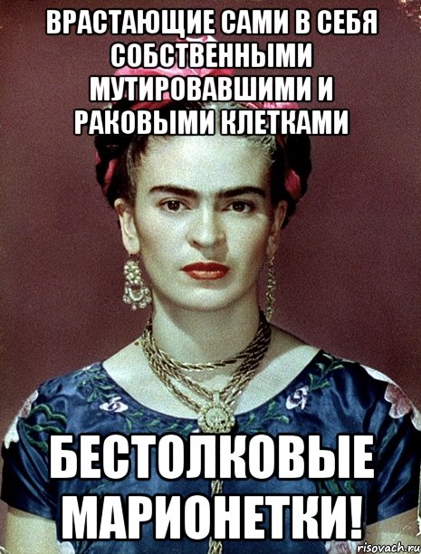 Врастающие сами в себя собственными мутировавшими и раковыми клетками бестолковые марионетки!