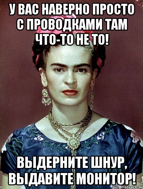 У Вас наверно просто с проводками там что-то не то! Выдерните шнур, выдавите монитор!