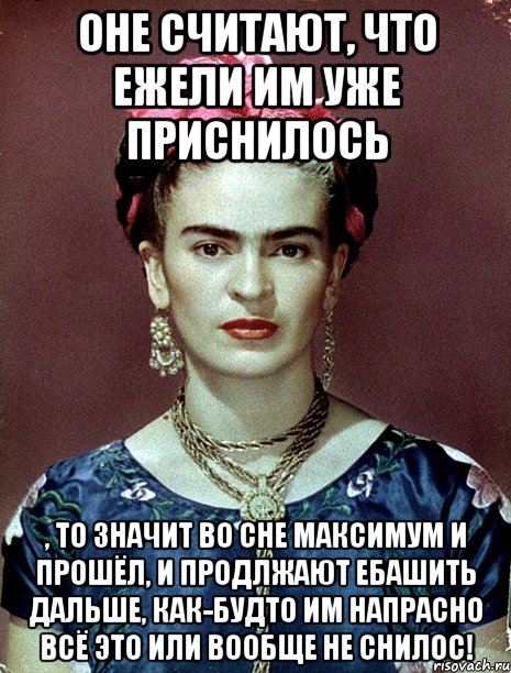 Оне считают, что ежели им уже приснилось , то значит во сне максимум и прошёл, и продлжают ебашить дальше, как-будто им напрасно всё это или вообще не снилос!