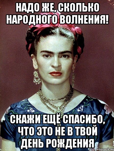 Надо же, сколько народного волнения! Скажи ещё спасибо, что это не в твой День рождения