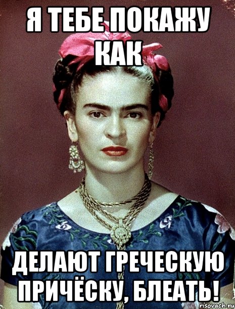 Я тебе покажу как делают греческую причёску, блеать!, Мем Magdalena Carmen Frieda Kahlo Ca