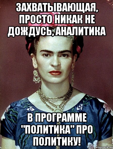 Захватывающая, просто никак не дождусь, аналитика в программе "Политика" про политику!, Мем Magdalena Carmen Frieda Kahlo Ca