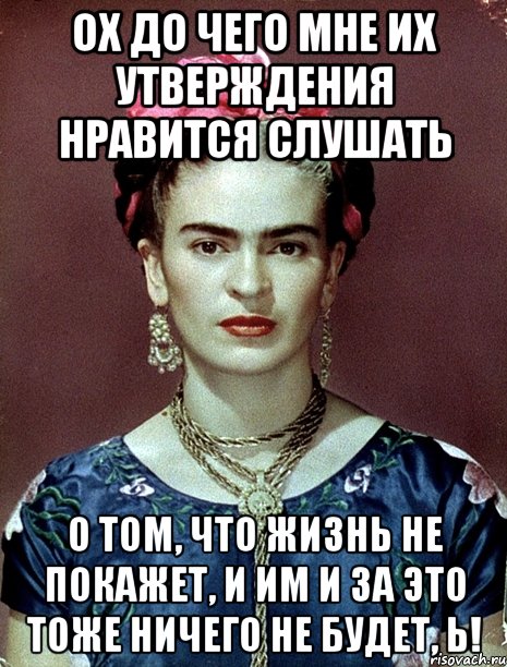 Ох до чего мне их утверждения нравится слушать о том, что жизнь не покажет, и им и за это тоже ничего не будет, Ь!, Мем Magdalena Carmen Frieda Kahlo Ca