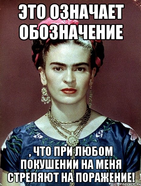 Это означает обозначение , что при любом покушении на меня стреляют на поражение!, Мем Magdalena Carmen Frieda Kahlo Ca