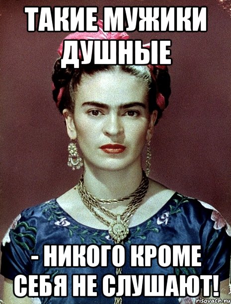 Такие мужики душные - никого кроме себя не слушают!, Мем Magdalena Carmen Frieda Kahlo Ca