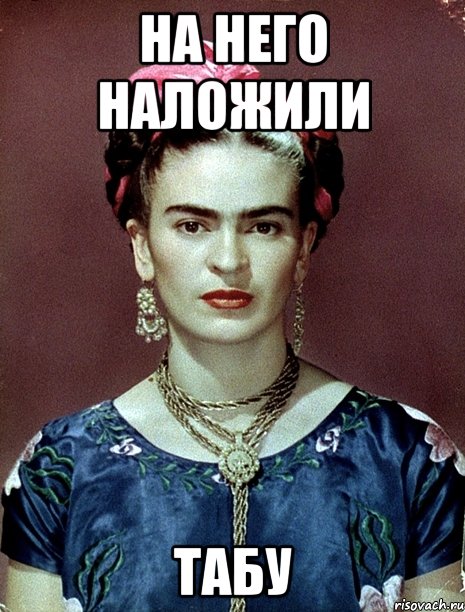На него наложили ТАБУ, Мем Magdalena Carmen Frieda Kahlo Ca
