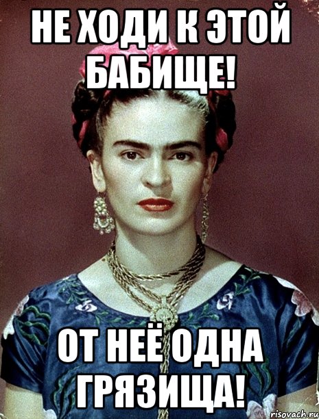 Не ходи к этой бабище! От неё одна грязища!, Мем Magdalena Carmen Frieda Kahlo Ca