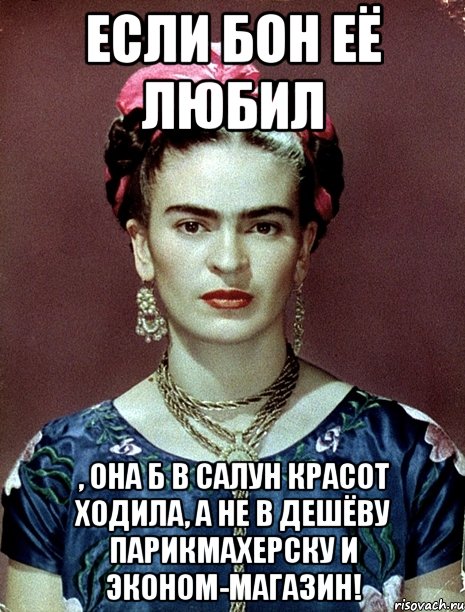 Если бон её любил , она б в салун красот ходила, а не в дешёву парикмахерску и эконом-магазин!, Мем Magdalena Carmen Frieda Kahlo Ca