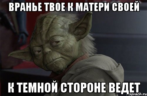 вранье твое к матери своей к темной стороне ведет