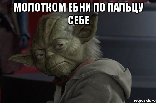 молотком ебни по пальцу себе 
