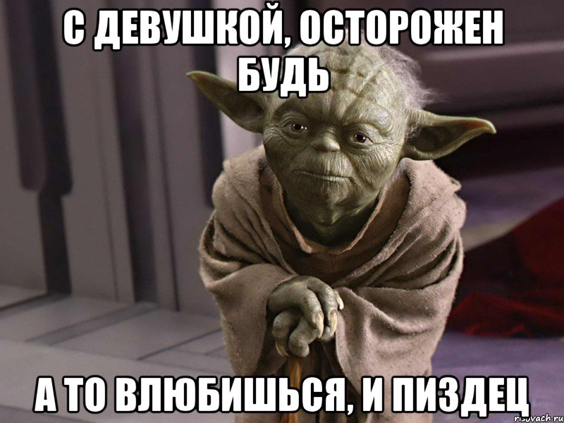 С девушкой, осторожен будь А то влюбишься, и пиздец