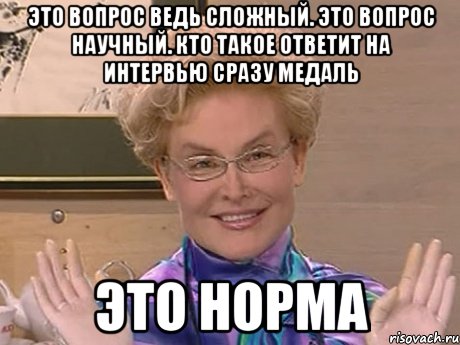 это вопрос ведь сложный. это вопрос научный. кто такое ответит на интервью сразу медаль ЭТО НОРМА, Мем Елена Малышева